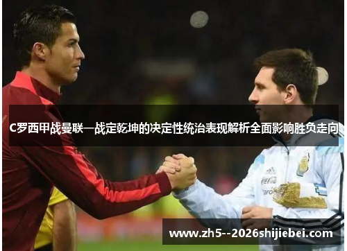 C罗西甲战曼联一战定乾坤的决定性统治表现解析全面影响胜负走向