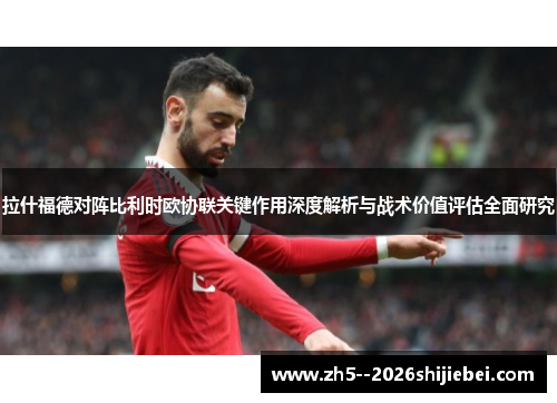 拉什福德对阵比利时欧协联关键作用深度解析与战术价值评估全面研究
