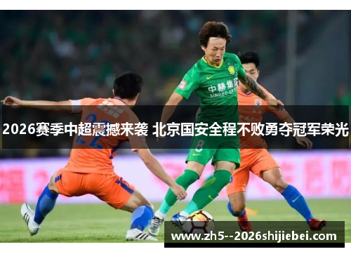 2026赛季中超震撼来袭 北京国安全程不败勇夺冠军荣光 2026赛季中超震撼来袭 北京国安全程不败勇夺冠军荣光