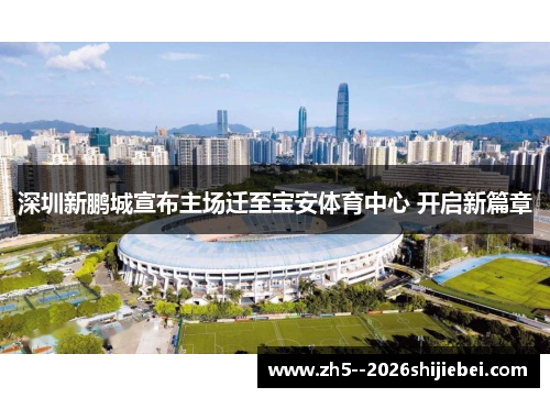 深圳新鹏城宣布主场迁至宝安体育中心 开启新篇章