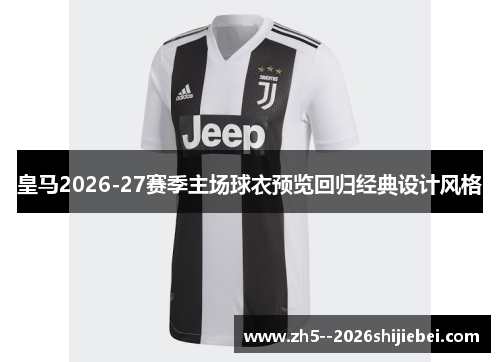 皇马2026-27赛季主场球衣预览回归经典设计风格 皇马2026-27赛季主场球衣预览回归经典设计风格