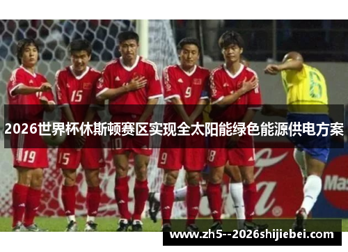 2026世界杯休斯顿赛区实现全太阳能绿色能源供电方案