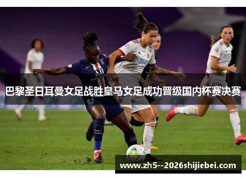 巴黎圣日耳曼女足战胜皇马女足成功晋级国内杯赛决赛